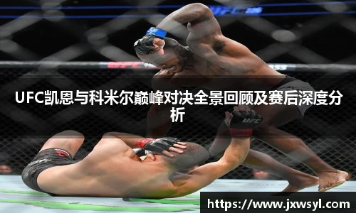 UFC凯恩与科米尔巅峰对决全景回顾及赛后深度分析